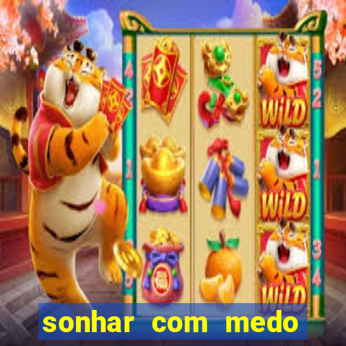 sonhar com medo jogo do bicho